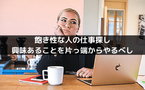 飽きっぽい人の仕事探し方法 とにかくやりたいことを片っ端から挑戦するのみ