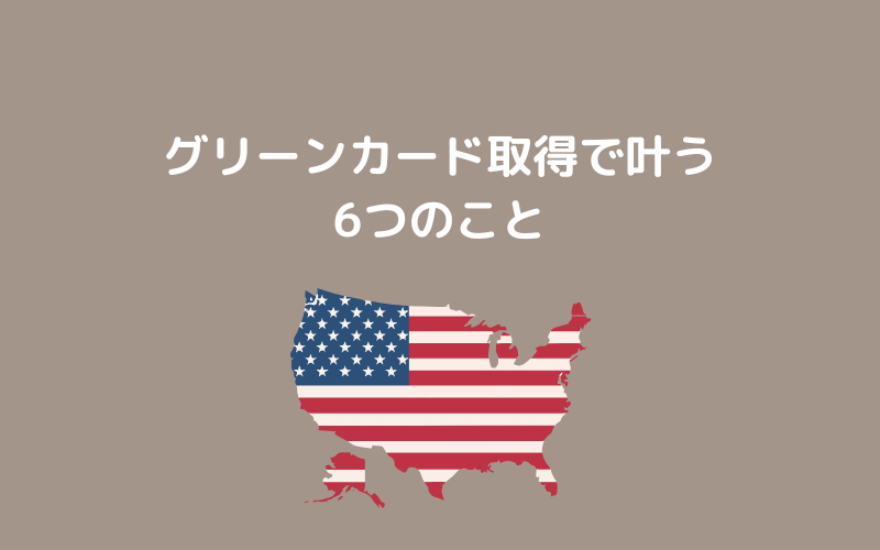 グリーンカード取得で叶う6つのこととは？